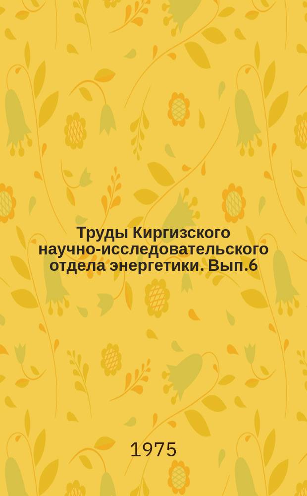 Труды Киргизского научно-исследовательского отдела энергетики. Вып.6 : Вопросы топливного баланса и объединенных электроэнергетических систем