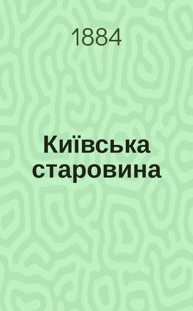 Київська старовина : Iст. наук.-попул. та лiт. журн. Вiд. Центру пам'яткознавства АН Украïни i Укр. т-ва охорони пам'яток iсторiï та культури. 1884, Т.10, сентябрь