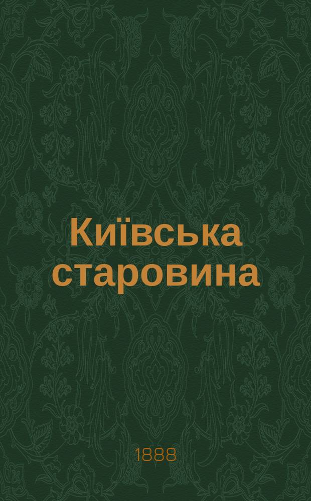 Київська старовина : Iст. наук.-попул. та лiт. журн. Вiд. Центру пам'яткознавства АН Украïни i Укр. т-ва охорони пам'яток iсторiï та культури. 1888, Т.20, январь/март