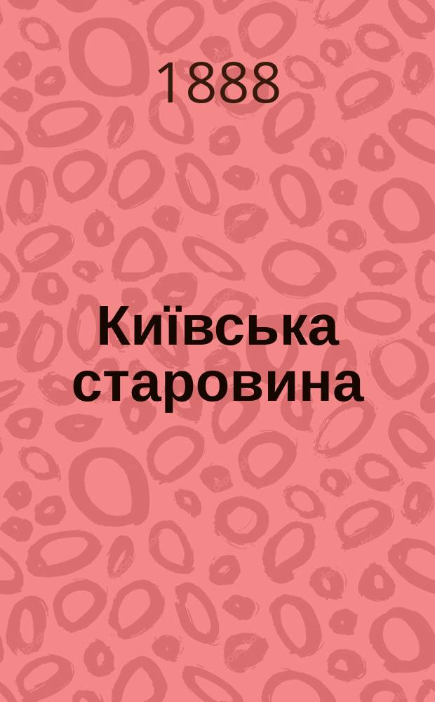 Київська старовина : Iст. наук.-попул. та лiт. журн. Вiд. Центру пам'яткознавства АН Украïни i Укр. т-ва охорони пам'яток iсторiï та культури. 1888, Т.23, октябрь