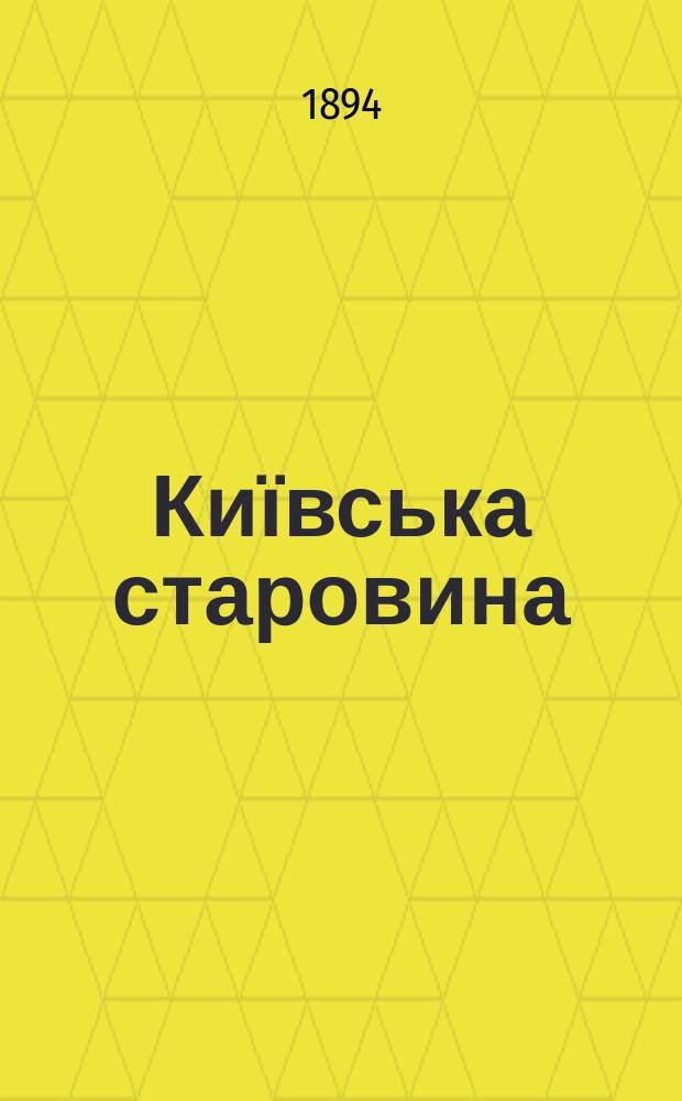 Київська старовина : Iст. наук.-попул. та лiт. журн. Вiд. Центру пам'яткознавства АН Украïни i Укр. т-ва охорони пам'яток iсторiï та культури. 1894, Т.46, июль