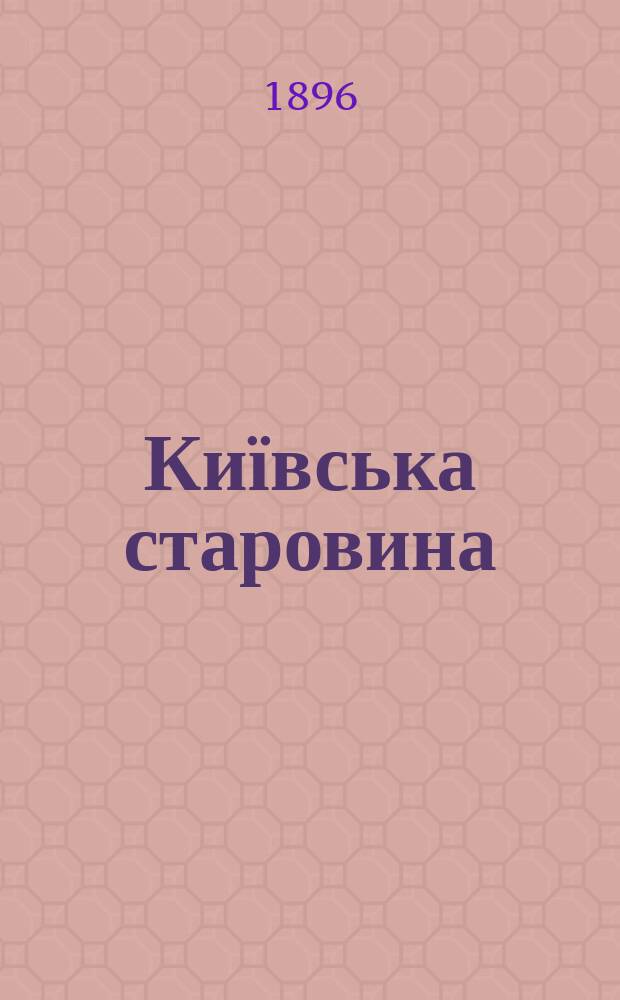 Київська старовина : Iст. наук.-попул. та лiт. журн. Вiд. Центру пам'яткознавства АН Украïни i Укр. т-ва охорони пам'яток iсторiï та культури. 1896, Т.52, январь
