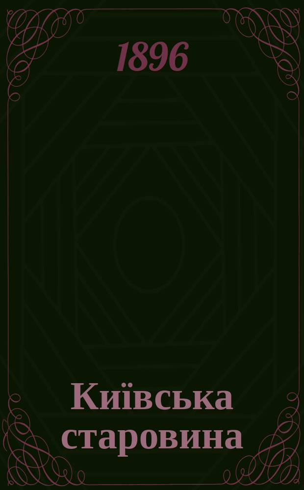 Київська старовина : Iст. наук.-попул. та лiт. журн. Вiд. Центру пам'яткознавства АН Украïни i Укр. т-ва охорони пам'яток iсторiï та культури. 1896, Т.54, июль/август