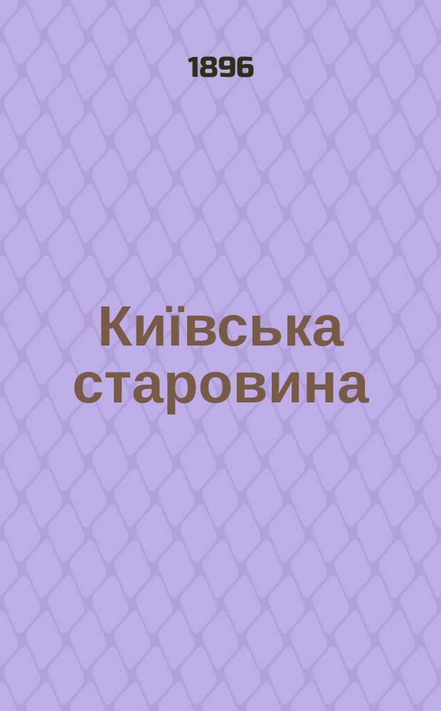 Київська старовина : Iст. наук.-попул. та лiт. журн. Вiд. Центру пам'яткознавства АН Украïни i Укр. т-ва охорони пам'яток iсторiï та культури. 1896, Т.55, октябрь