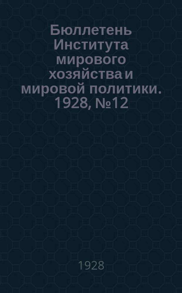 Бюллетень Института мирового хозяйства и мировой политики. 1928, №12