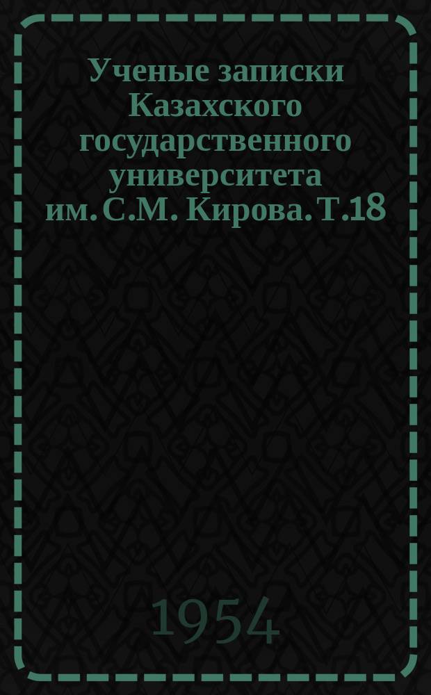 Ученые записки Казахского государственного университета им. С.М. Кирова. Т.18