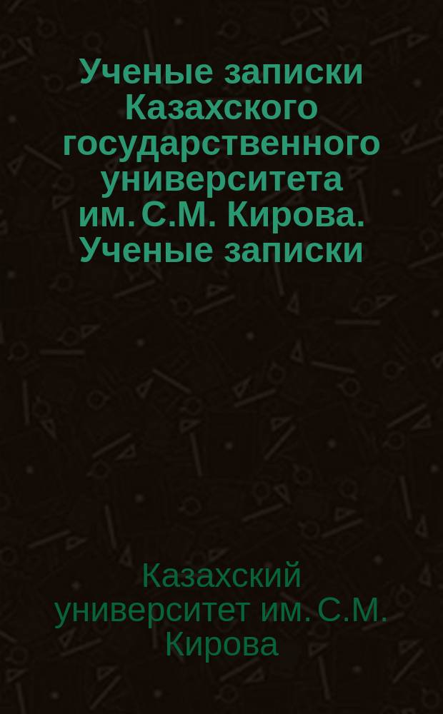 Ученые записки Казахского государственного университета им. С.М. Кирова. Ученые записки