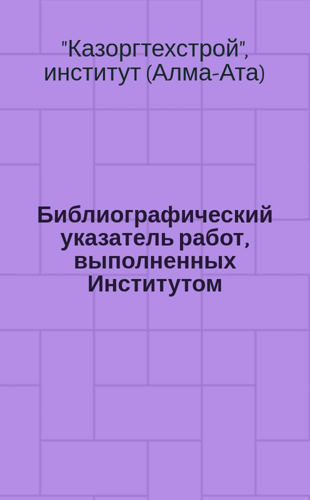 Библиографический указатель работ, выполненных Институтом