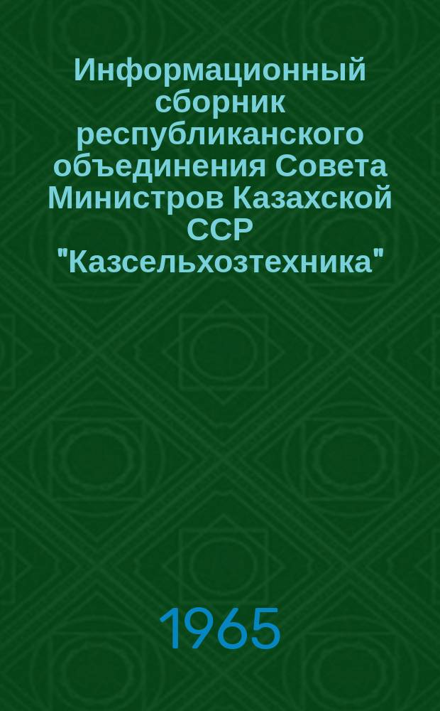 Информационный сборник республиканского объединения Совета Министров Казахской ССР "Казсельхозтехника"
