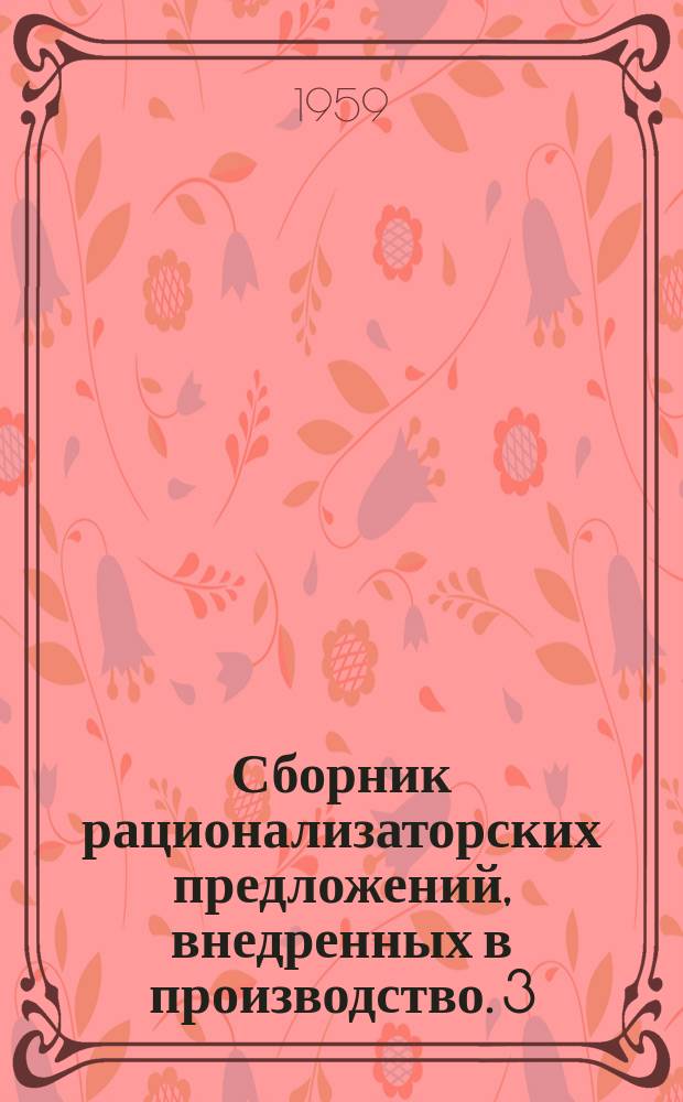 Сборник рационализаторских предложений, внедренных в производство. 3 : Из опыта работы рационализаторов предприятий деревообрабатывающей и лесозаготовительной промышленности