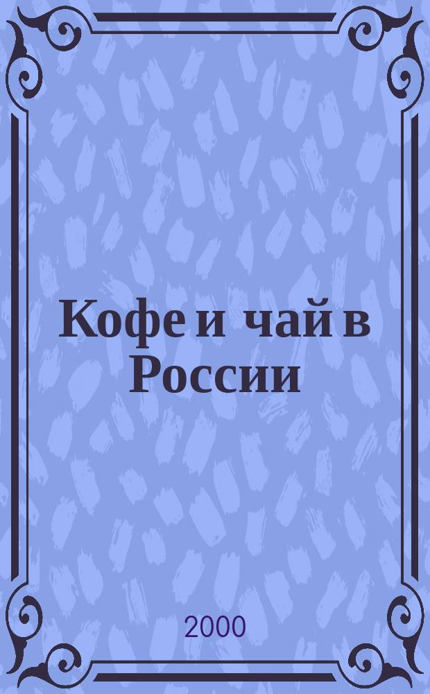 Кофе и чай в России : Журн. для любителей и специалистов. 2000, №1(12)