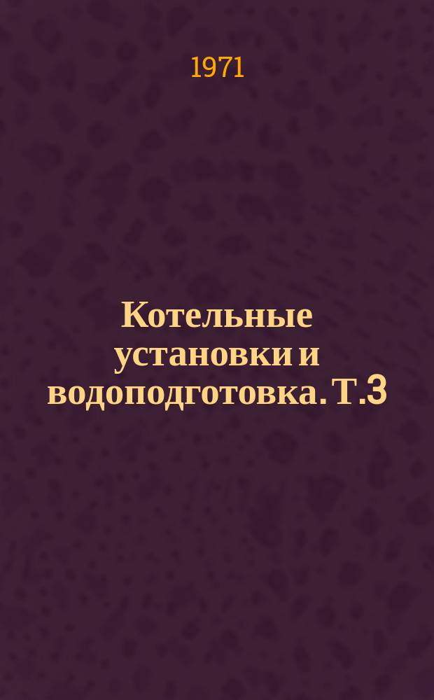 Котельные установки и водоподготовка. [Т.3] : 1970. Состояние и тенденции развития современных энергетических парогенераторов