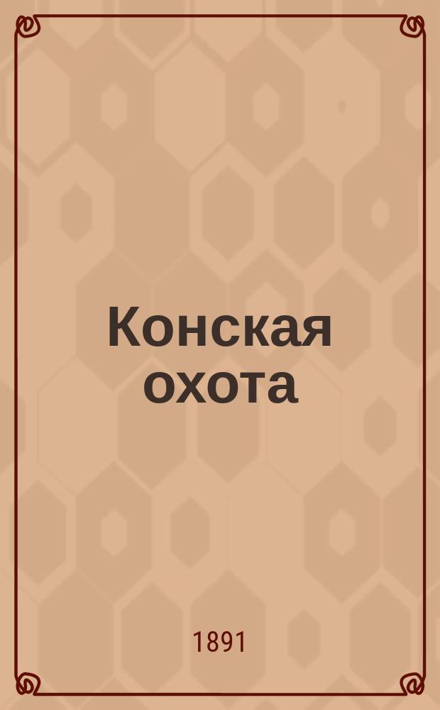 Конская охота : Коннозаводский, скаковой и рысистый илл. журн. Орган Тульского о-ва охотников конских испытаний. [Г.1] 1891, №13