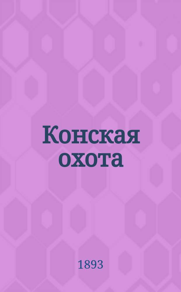 Конская охота : Коннозаводский, скаковой и рысистый илл. журн. Орган Тульского о-ва охотников конских испытаний. Г.3 1893, №10