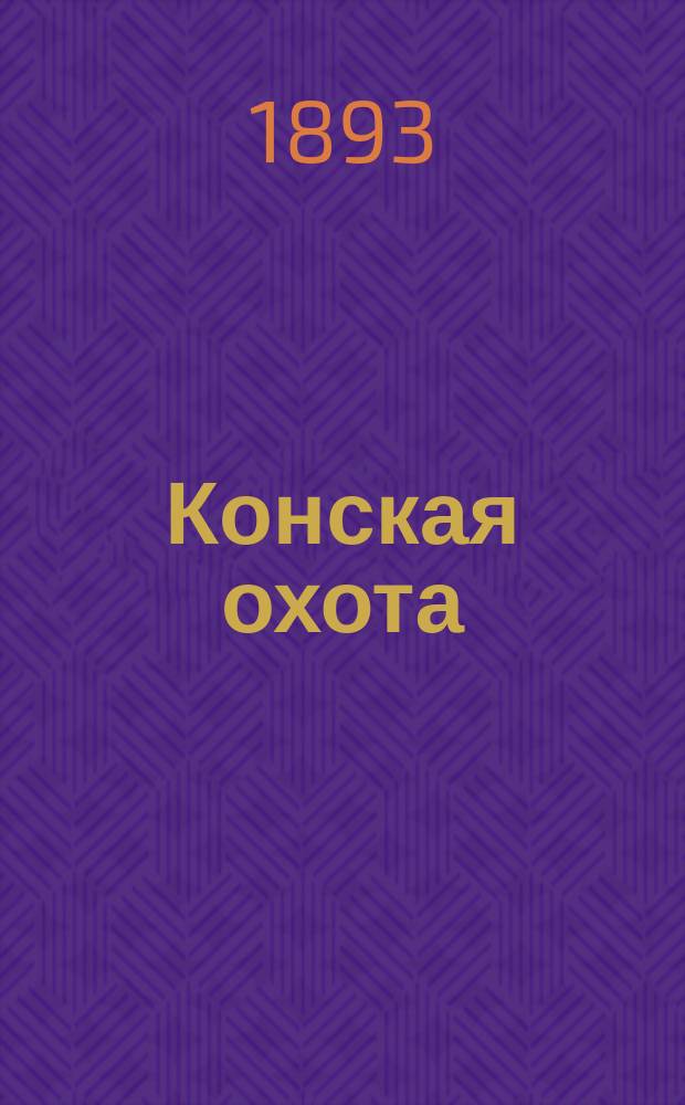Конская охота : Коннозаводский, скаковой и рысистый илл. журн. Орган Тульского о-ва охотников конских испытаний. Г.3 1893, №21