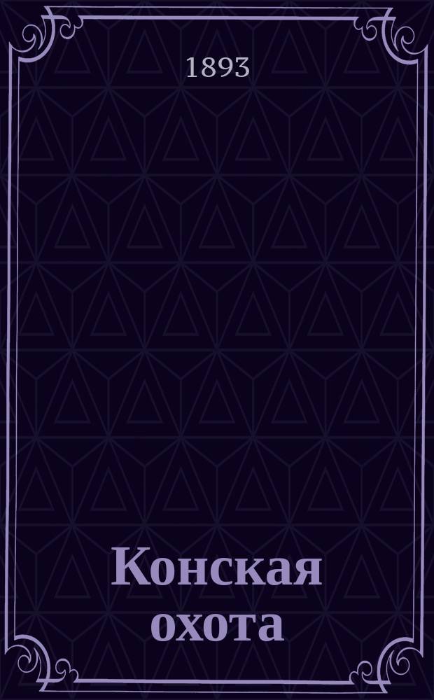 Конская охота : Коннозаводский, скаковой и рысистый илл. журн. Орган Тульского о-ва охотников конских испытаний. Г.3 1893, №25