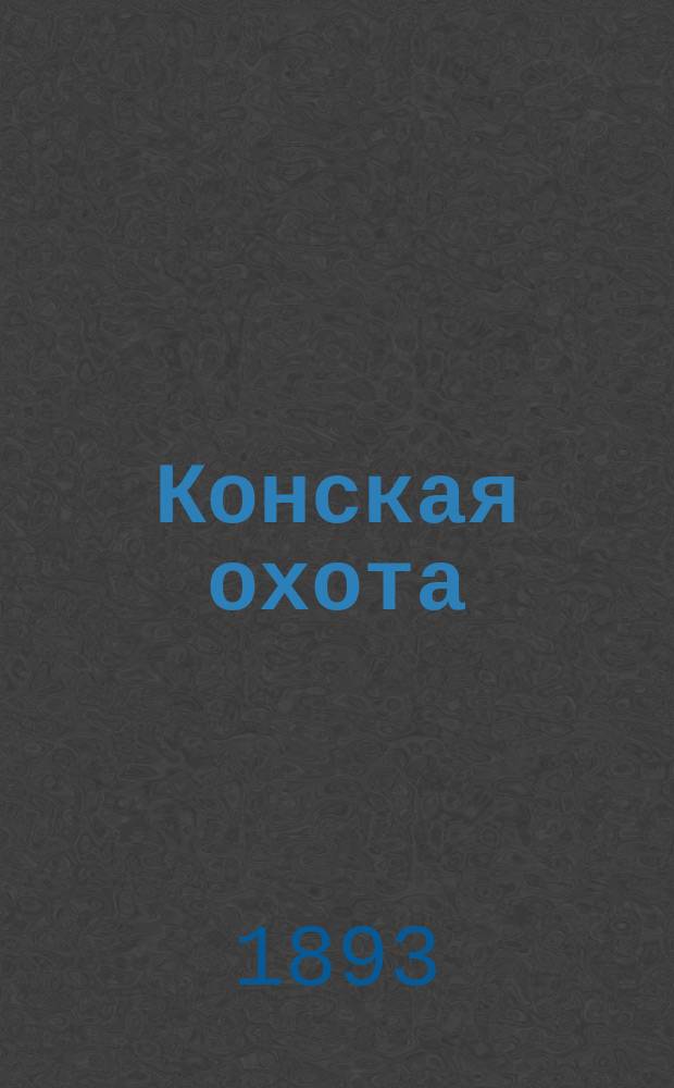 Конская охота : Коннозаводский, скаковой и рысистый илл. журн. Орган Тульского о-ва охотников конских испытаний. Г.3 1893, №26