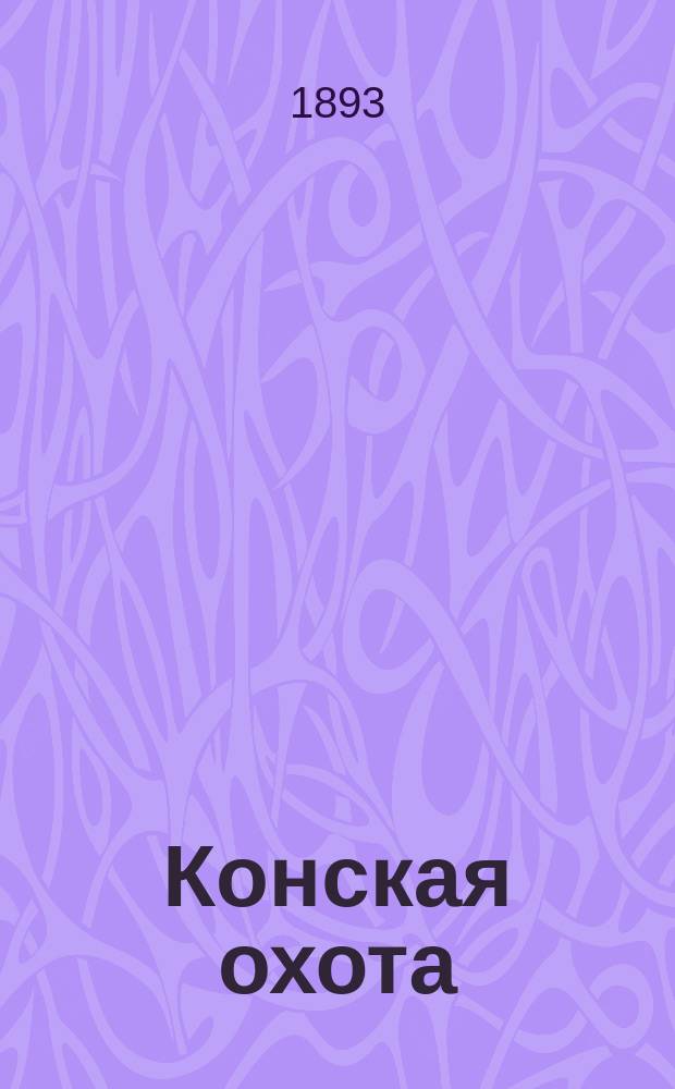 Конская охота : Коннозаводский, скаковой и рысистый илл. журн. Орган Тульского о-ва охотников конских испытаний. Г.3 1893, №27