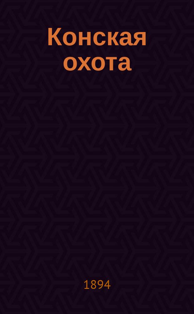 Конская охота : Коннозаводский, скаковой и рысистый илл. журн. Орган Тульского о-ва охотников конских испытаний. Г.4 1894, Ненум.вып. : Новогодичное издание