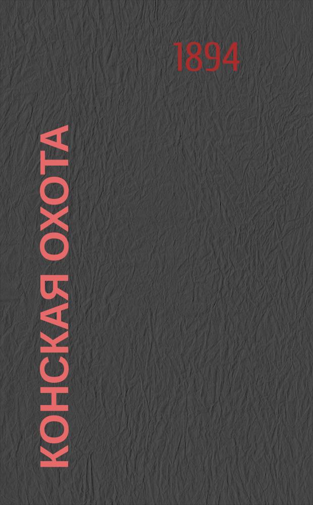Конская охота : Коннозаводский, скаковой и рысистый илл. журн. Орган Тульского о-ва охотников конских испытаний. Г.4 1894, №21
