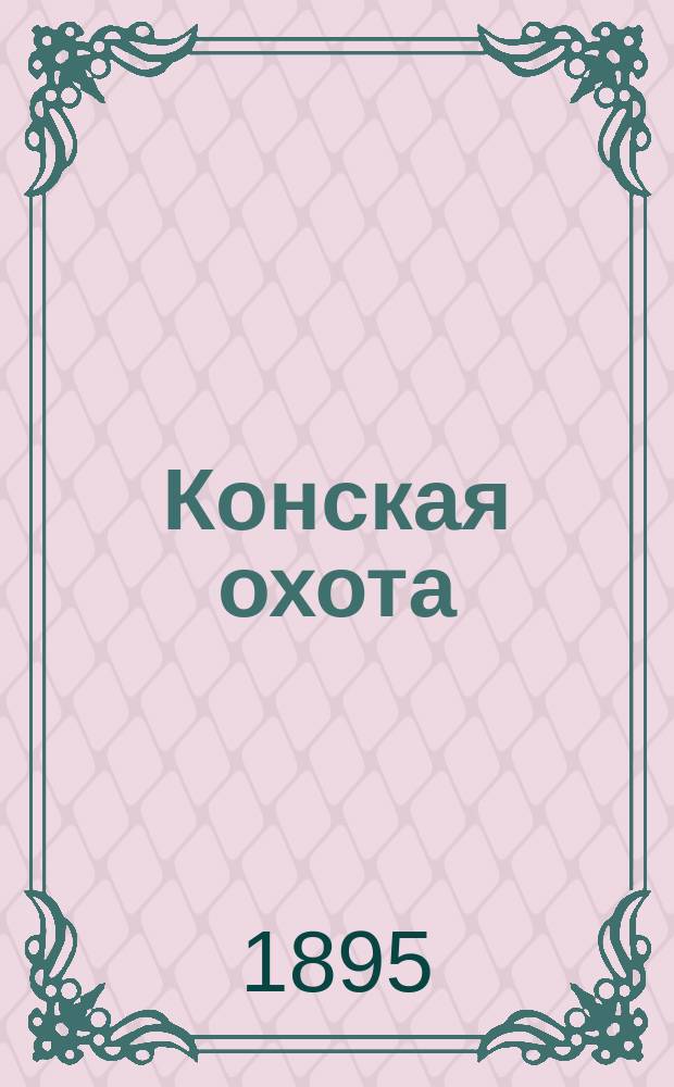 Конская охота : Коннозаводский, скаковой и рысистый илл. журн. Орган Тульского о-ва охотников конских испытаний. Г.5 1895, №17