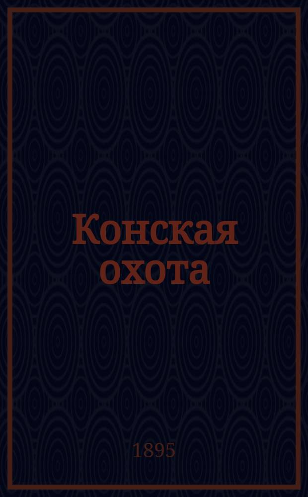 Конская охота : Коннозаводский, скаковой и рысистый илл. журн. Орган Тульского о-ва охотников конских испытаний. Г.5 1895, №29