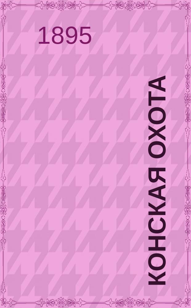 Конская охота : Коннозаводский, скаковой и рысистый илл. журн. Орган Тульского о-ва охотников конских испытаний. Г.5 1895, №31
