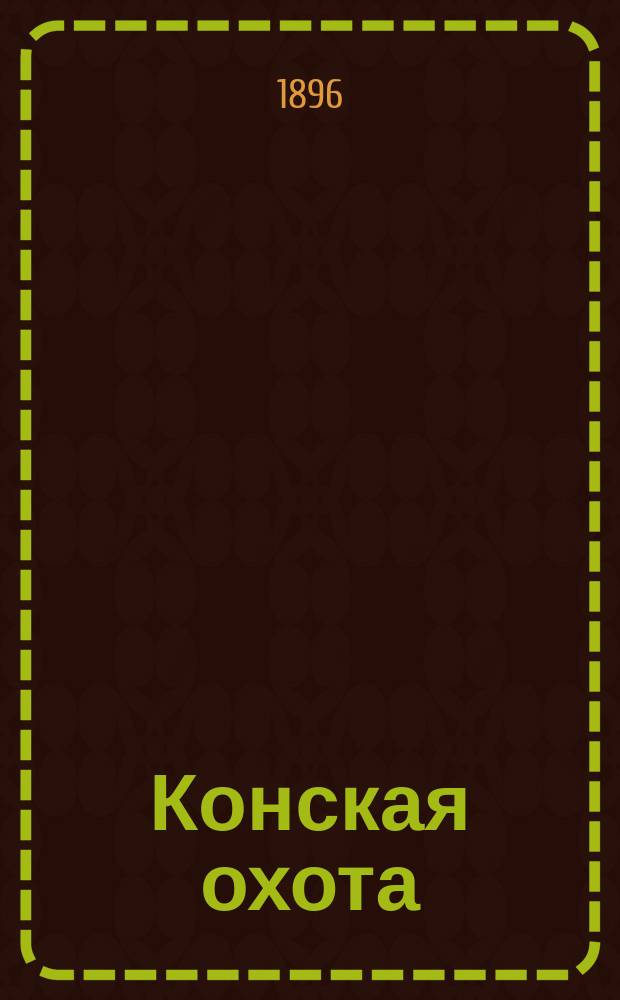Конская охота : Коннозаводский, скаковой и рысистый илл. журн. Орган Тульского о-ва охотников конских испытаний. Г.6 1896, №15