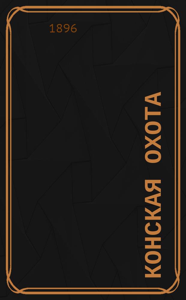 Конская охота : Коннозаводский, скаковой и рысистый илл. журн. Орган Тульского о-ва охотников конских испытаний. Г.6 1896, №29