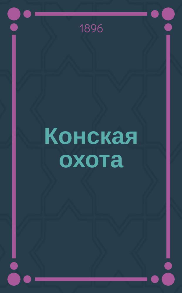 Конская охота : Коннозаводский, скаковой и рысистый илл. журн. Орган Тульского о-ва охотников конских испытаний. Г.6 1896, №36