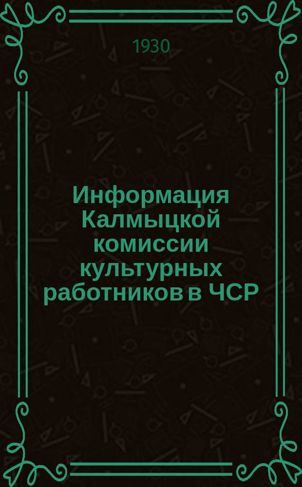 Информация Калмыцкой комиссии культурных работников в ЧСР : Непериод. орган Калмыц. комис. культ. работников в ЧСР