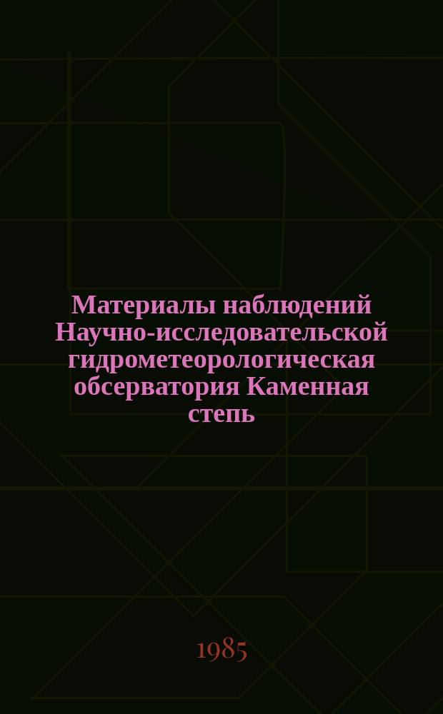 Материалы наблюдений Научно-исследовательской гидрометеорологическая обсерватория Каменная степь. Вып.21 : 1984