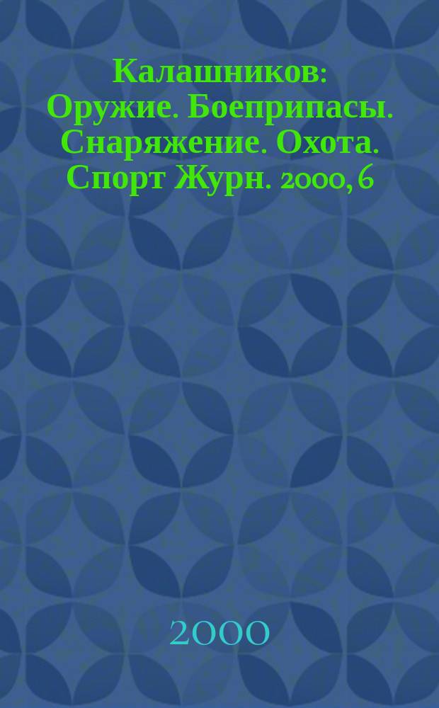 Калашников : Оружие. Боеприпасы. Снаряжение. Охота. Спорт Журн. 2000, 6