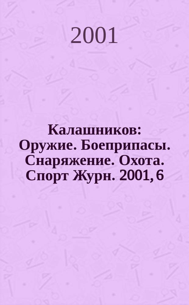 Калашников : Оружие. Боеприпасы. Снаряжение. Охота. Спорт Журн. 2001, 6