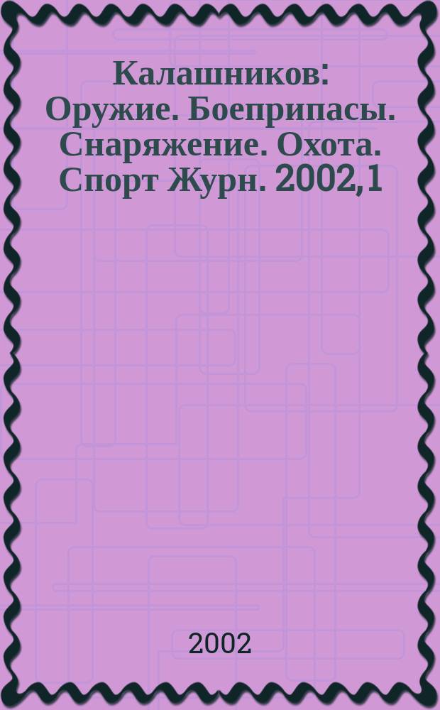 Калашников : Оружие. Боеприпасы. Снаряжение. Охота. Спорт Журн. 2002, 1