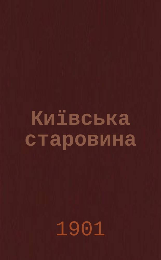 Київська старовина : Iст. наук.-попул. та лiт. журн. Вiд. Центру пам'яткознавства АН Украïни i Укр. т-ва охорони пам'яток iсторiï та культури. 1901, Т.72, февраль