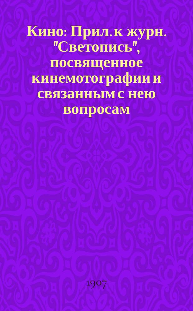 Кино : Прил. к журн. "Светопись", посвященное кинемотографии и связанным с нею вопросам. Г.1 1907/1908, №2