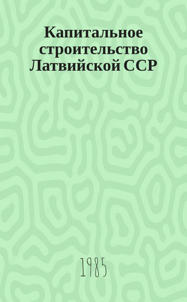 Капитальное строительство Латвийской ССР : По предприятиям-застройщикам... 1984, Т.1 : (Капитальное строительство Латвийской ССР