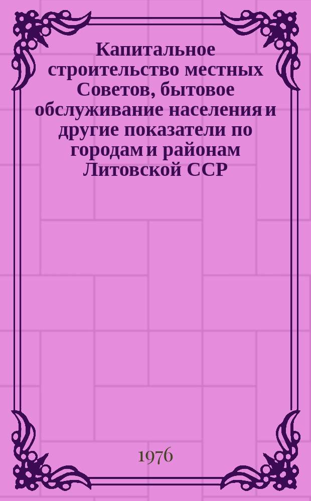 Капитальное строительство местных Советов, бытовое обслуживание населения и другие показатели по городам и районам Литовской ССР