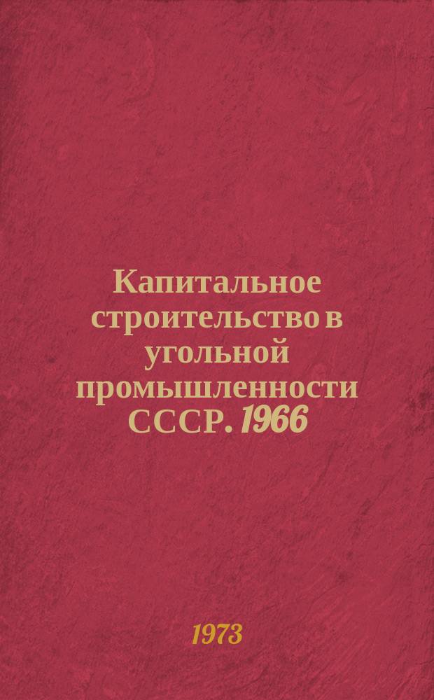 Капитальное строительство в угольной промышленности СССР. 1966/1970, Т.1 : Капитальные вложения, структура и виды строительства. Закладка и ввод в действие угольных мощностей, жилой площади, объектов производственного и непроизводственного назначения. Основные фонды, незавершенное строительство, их структура