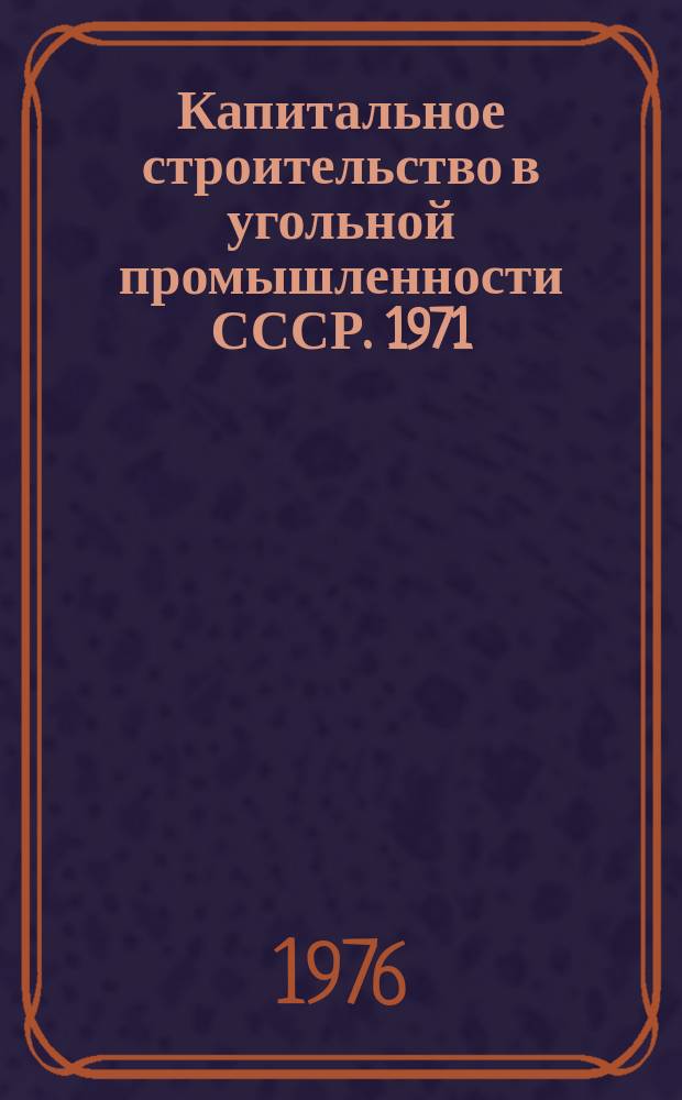 Капитальное строительство в угольной промышленности СССР. 1971/1975, Т.1 : Сборник показателей капитального строительства по Минуглепрому СССР за 1975 г.