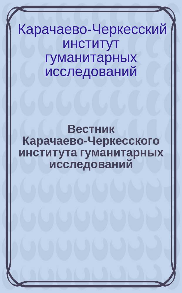 Вестник Карачаево-Черкесского института гуманитарных исследований