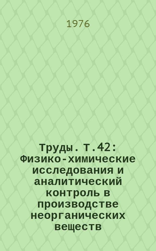 Труды. Т.42 : Физико-химические исследования и аналитический контроль в производстве неорганических веществ
