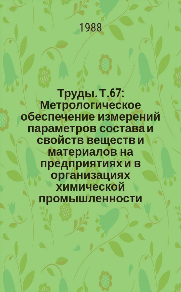 Труды. Т.67 : Метрологическое обеспечение измерений параметров состава и свойств веществ и материалов на предприятиях и в организациях химической промышленности