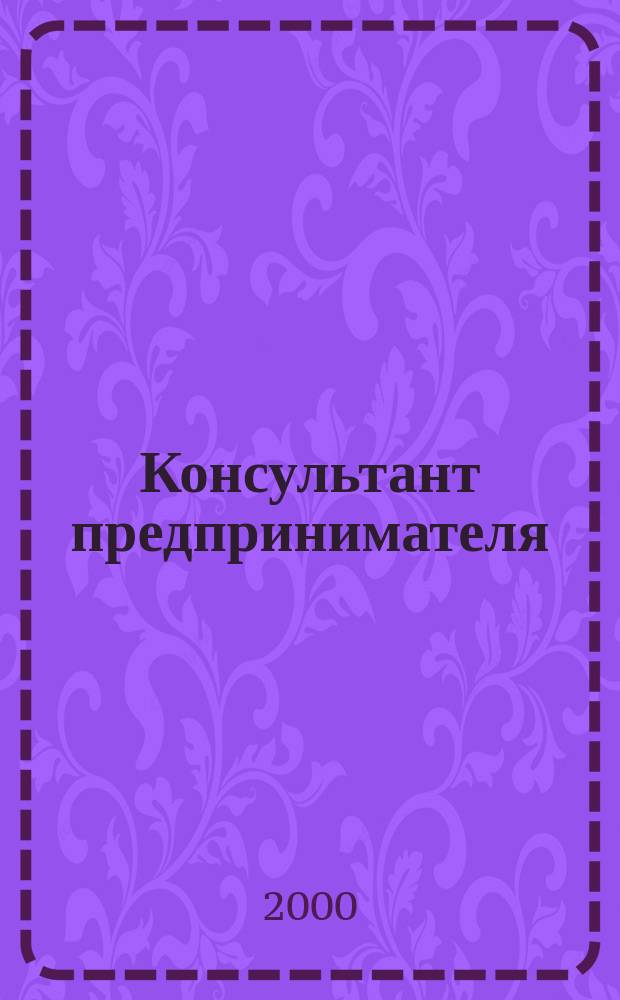 Консультант предпринимателя : Документы. Коммент. Рекомендации Журн.: Прил. к газ. "Предприниматель Петербурга". 2000, №23