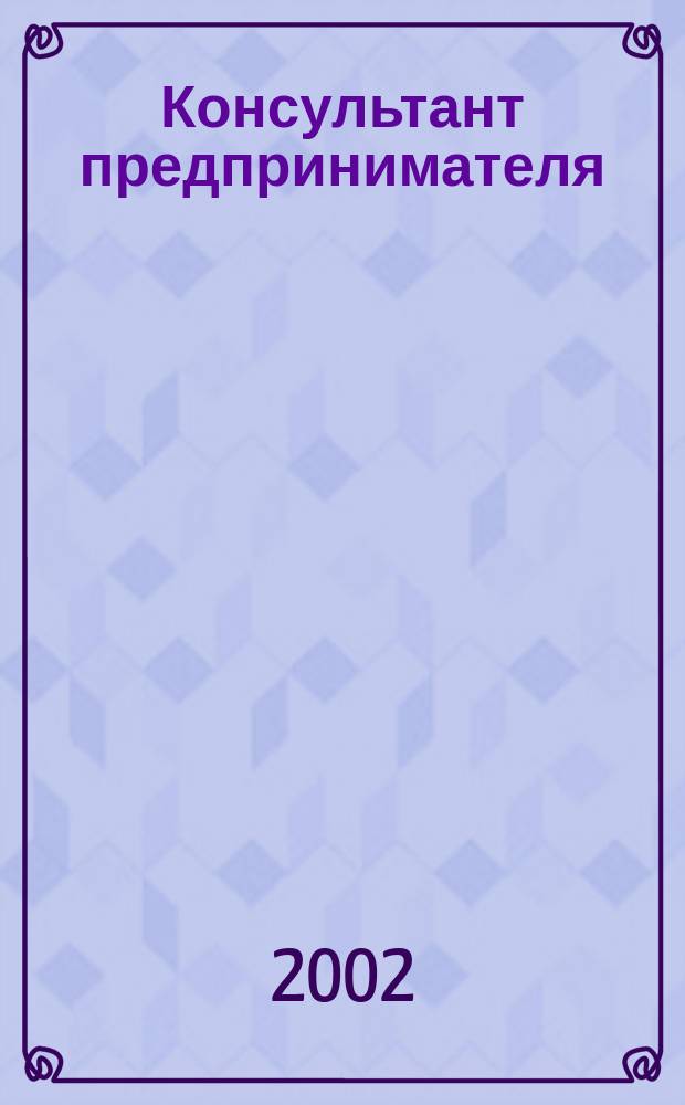Консультант предпринимателя : Документы. Коммент. Рекомендации Журн.: Прил. к газ. "Предприниматель Петербурга". 2002, №4