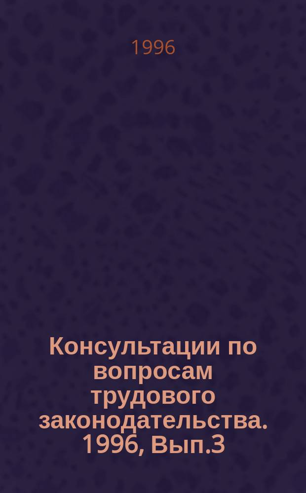 Консультации по вопросам трудового законодательства. 1996, Вып.3 : (Сборник нормативно-правовых актов по формированию правовой базы государственной службы Российской Федерации)