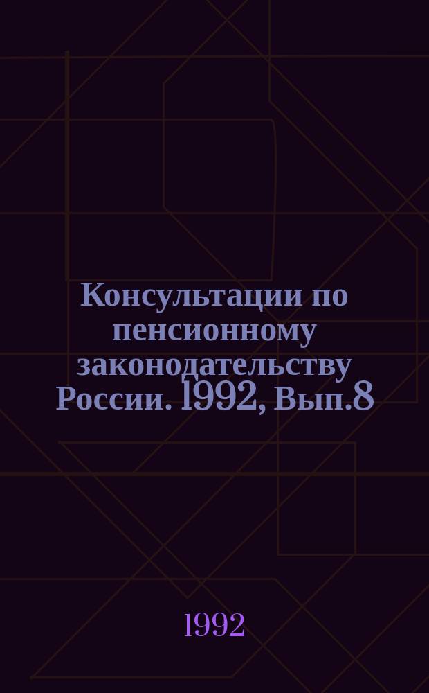Консультации по пенсионному законодательству России. 1992, Вып.8 : (Об особенностях перерасчета и назначения пенсий в связи с досрочным введением Закона РСФСР от 20 ноября 1992 г. "О государственных пенсиях в РСФСР)