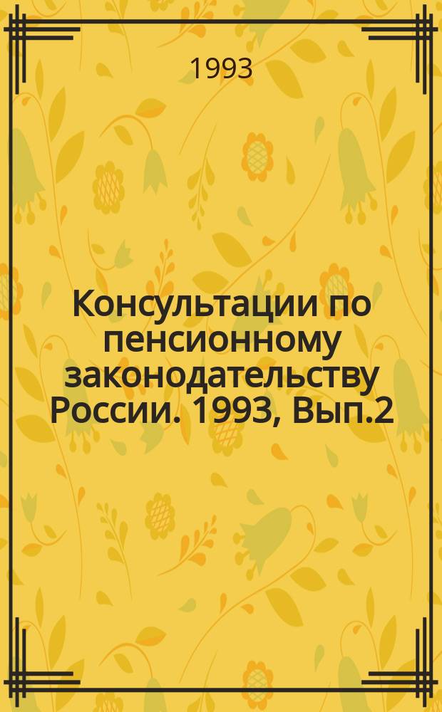 Консультации по пенсионному законодательству России. 1993, Вып.2 : (Закон Российской Советской Федеративной Социалистической Республики "О государственных пенсиях в РСФСР)