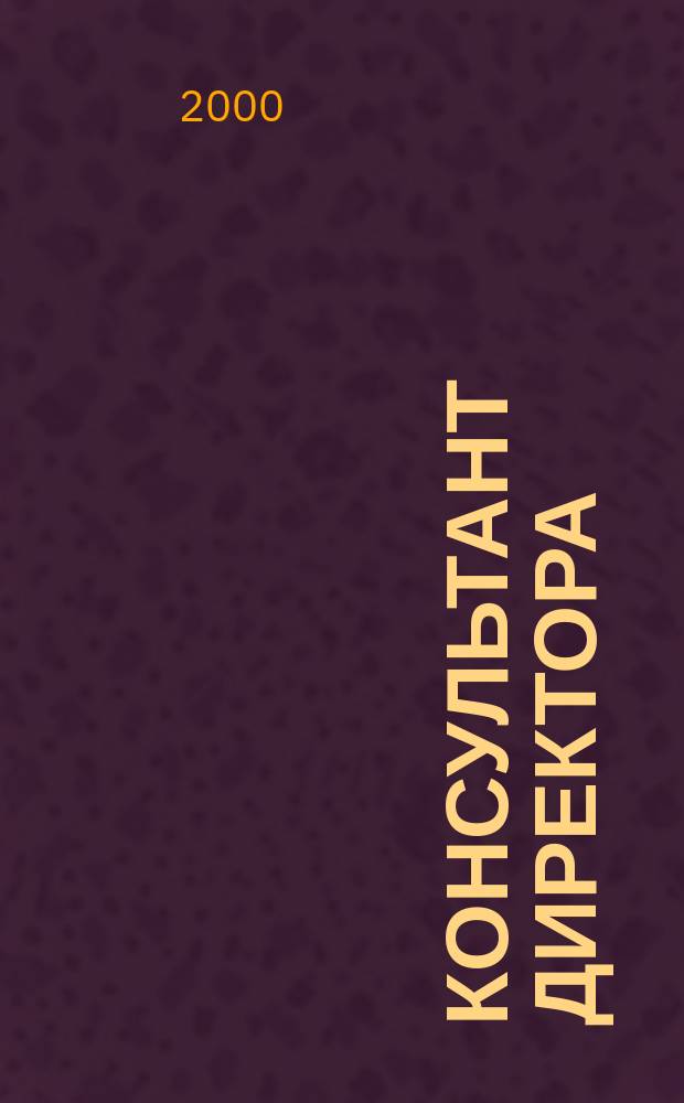 Консультант директора : Журн. для руководителей предприятий. 2000, №19(127)